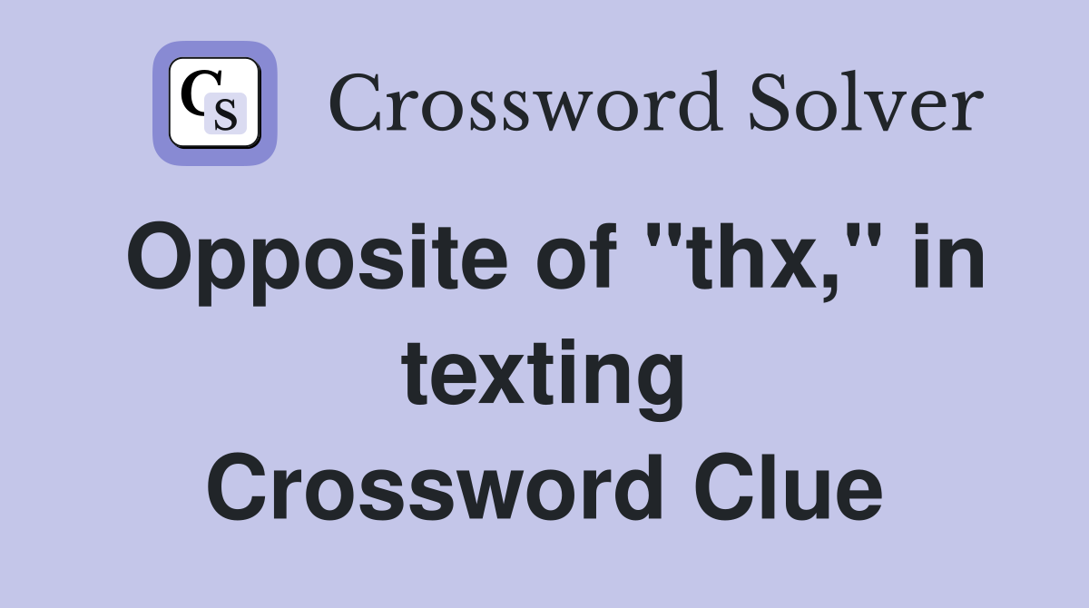 Opposite of "thx," in texting Crossword Clue Answers Crossword Solver